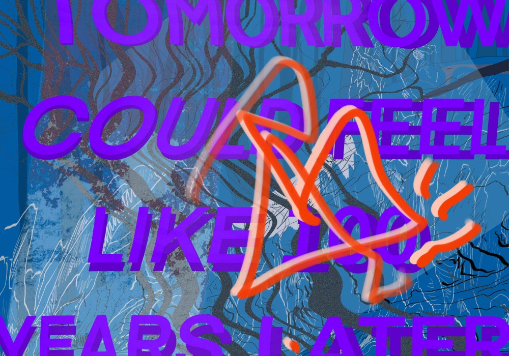 TOMORROW COULD FEEL LIKE 100 YEARS LATER